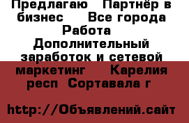 Предлагаю : Партнёр в бизнес   - Все города Работа » Дополнительный заработок и сетевой маркетинг   . Карелия респ.,Сортавала г.